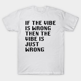 If The Vibe Is Wrong Then The Vibe Is Just Wrong T-Shirt